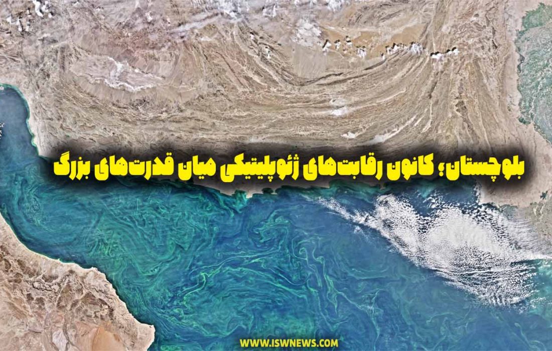بلوچستان؛ کانون رقابت‌های ژئوپلیتیکی میان قدرت‌های بزرگ